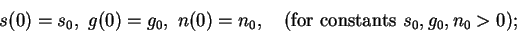 \begin{displaymath}
s(0)=s_0,\ g(0)=g_0,\ n(0)=n_0,\quad (\mbox{for constants }s_0,g_0,n_0>0);
\end{displaymath}